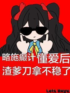 懂爱后渣爹刀拿不稳了(逆风发芽)TXT