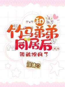 和竹马弟弟同居后,我被撩疯了
