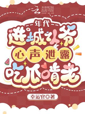 年代,进城认爷心声泄露吃瓜啃老
