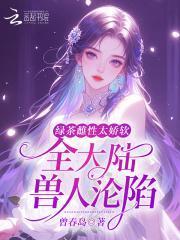 绿茶雌性太娇软,全大陆兽人沦陷